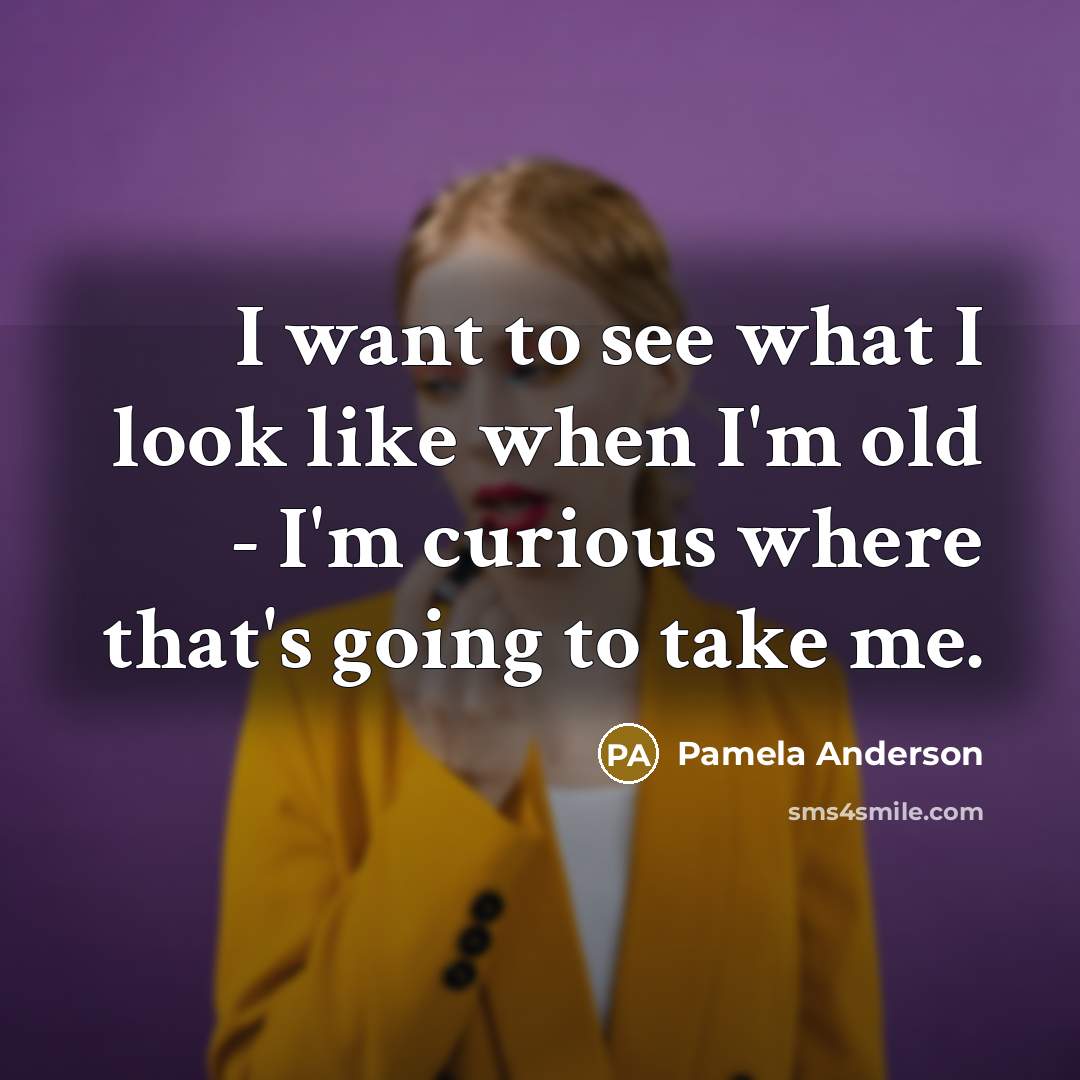 “I want to see what I look like when I'm…” quote by Pamela Anderson