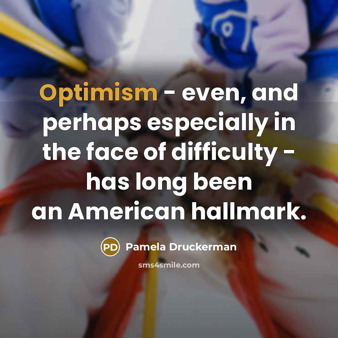 “Optimism - even, and perhaps especially in the face of…” quote by Pamela Druckerman
