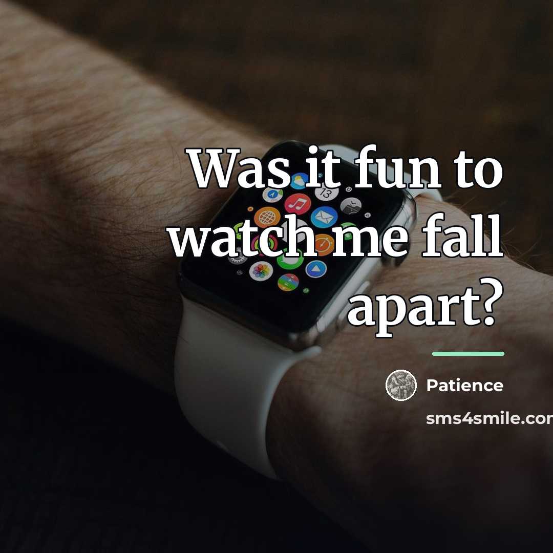 “Was it fun to watch me fall apart?…” quote by Patience
