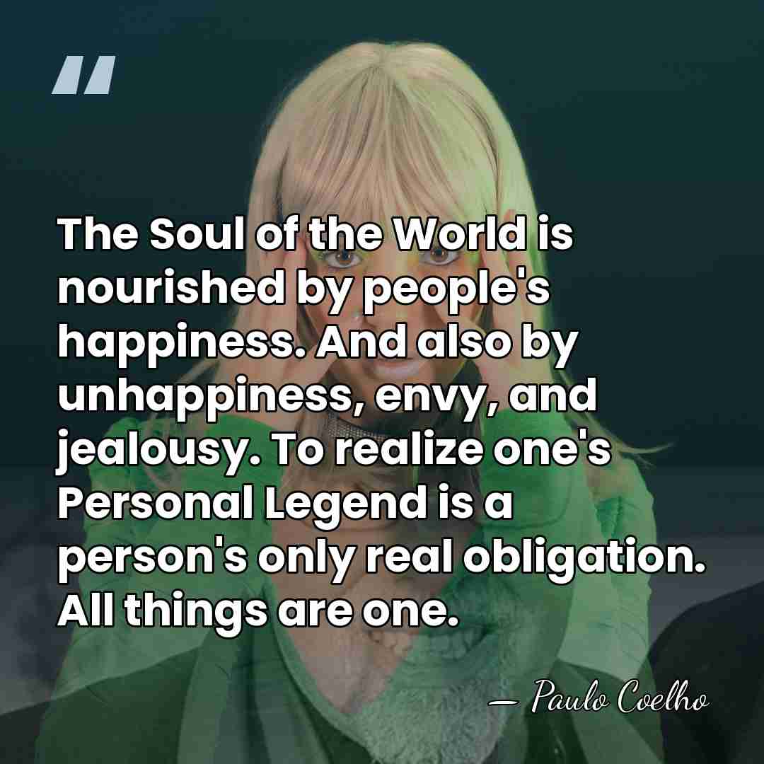 The Soul of the World is nourished by people's happiness. And also&hellip; - Paulo Coelho