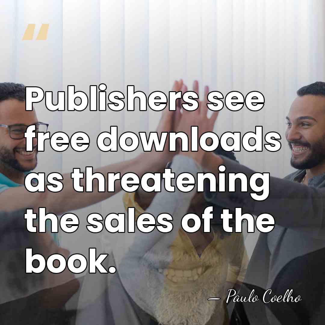 Publishers see free downloads as threatening the sales of the book. - Paulo Coelho