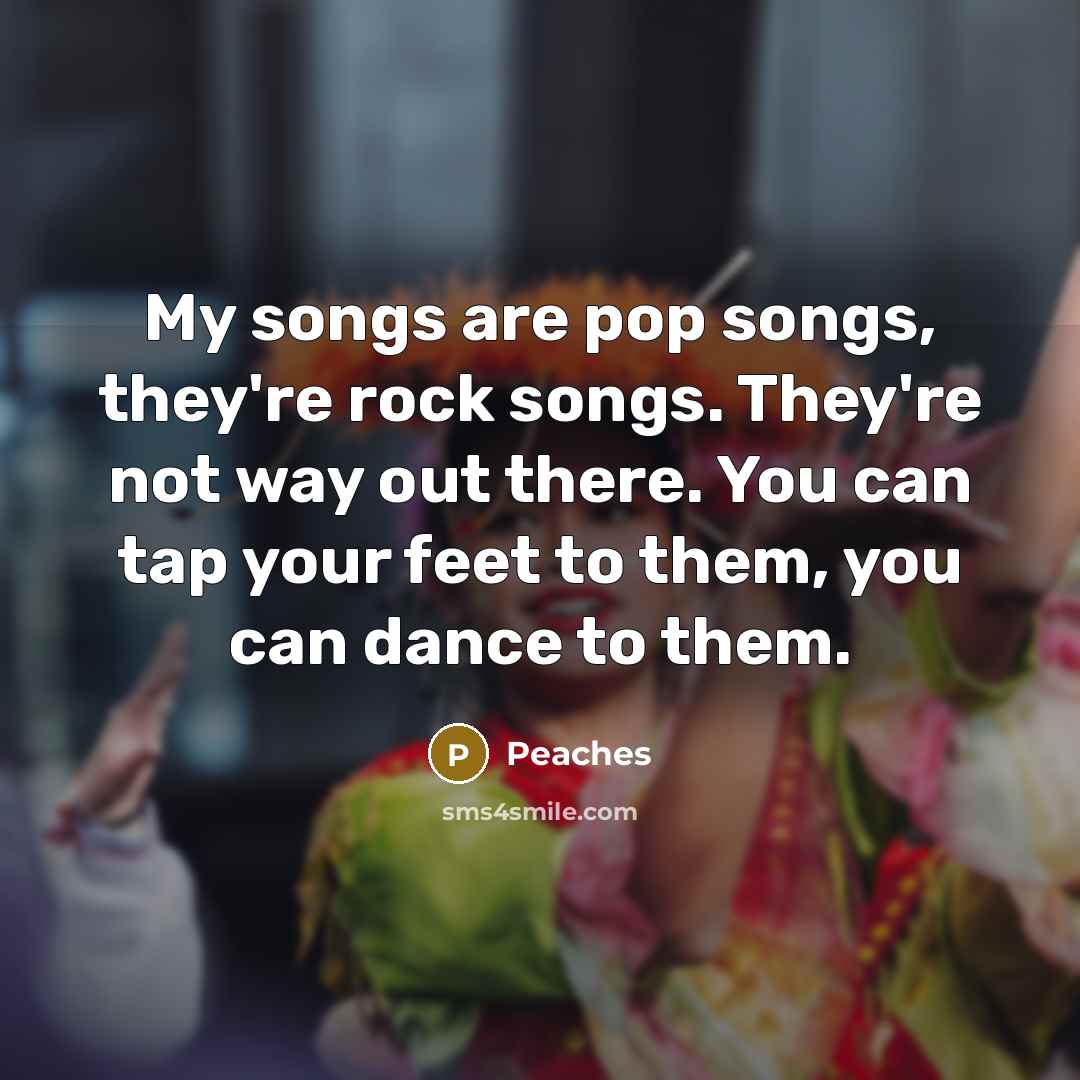 “My songs are pop songs, they're rock songs. They're not…” quote by Peaches