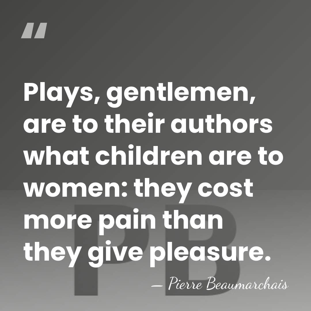 Plays, gentlemen, are to their authors what children are to women: they&hellip; - Pierre Beaumarchais