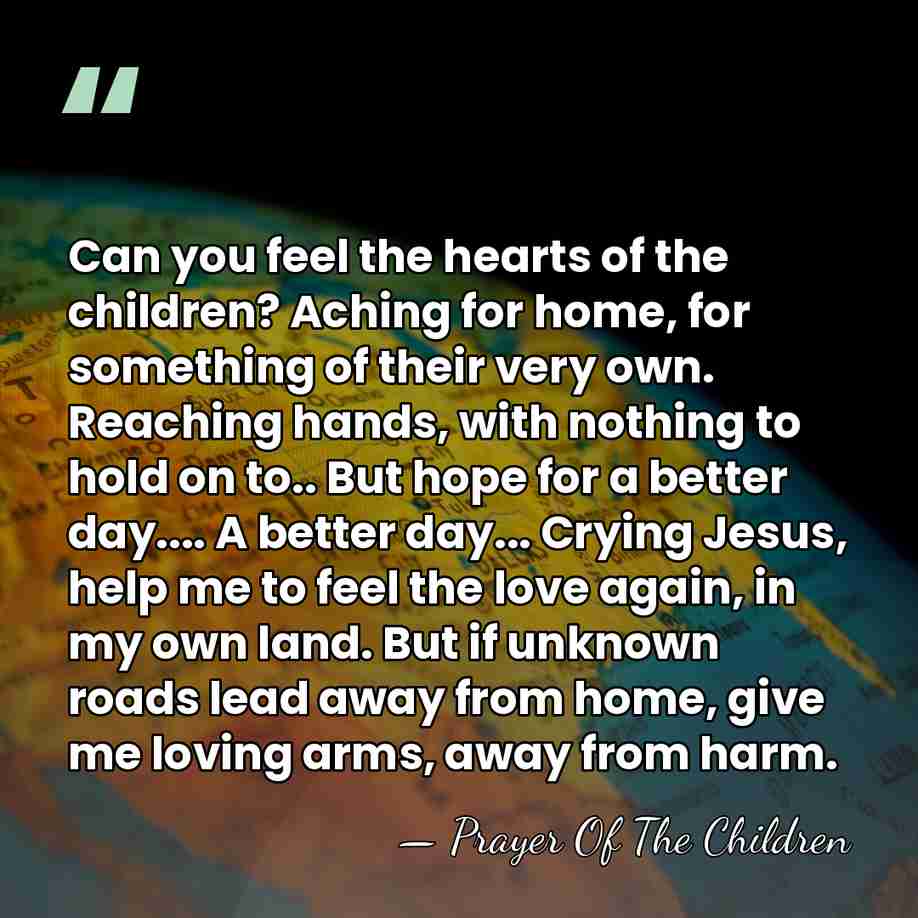 Can you feel the hearts of the children? Aching for home, for&hellip; - Prayer Of The Children
