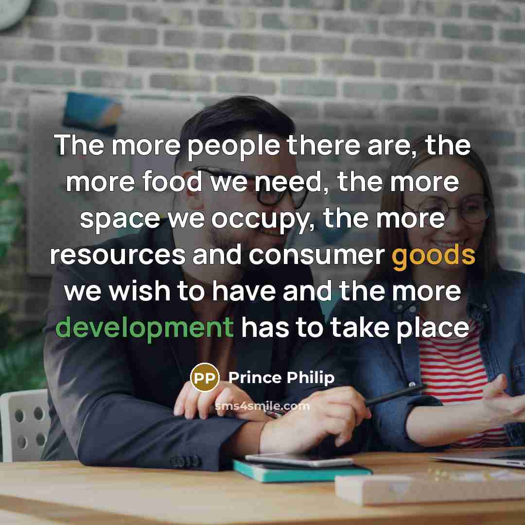 “The more people there are, the more food we need,…” quote by Prince Philip