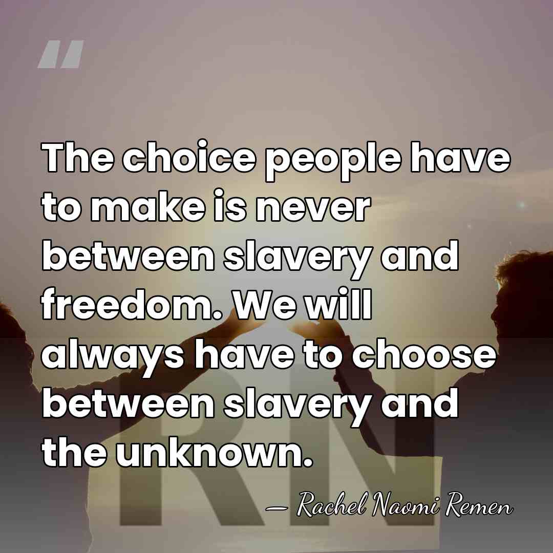 The choice people have to make is never between slavery and freedom.&hellip; - Rachel Naomi Remen
