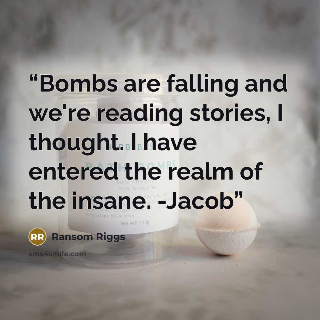 “Bombs are falling and we're reading stories, I thought. I have entered the realm of the insane. -Jacob” quote by Ransom Riggs