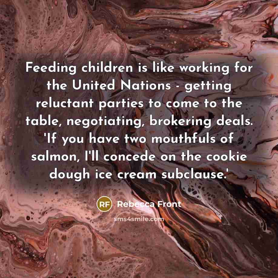 “Feeding children is like working for the United Nations -…” quote by Rebecca Front