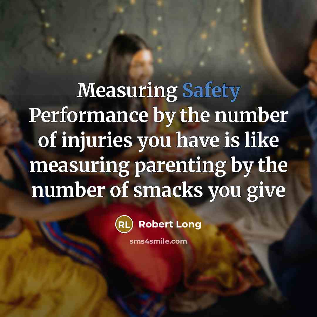 “Measuring Safety Performance by the number of injuries you have…” quote by Robert Long