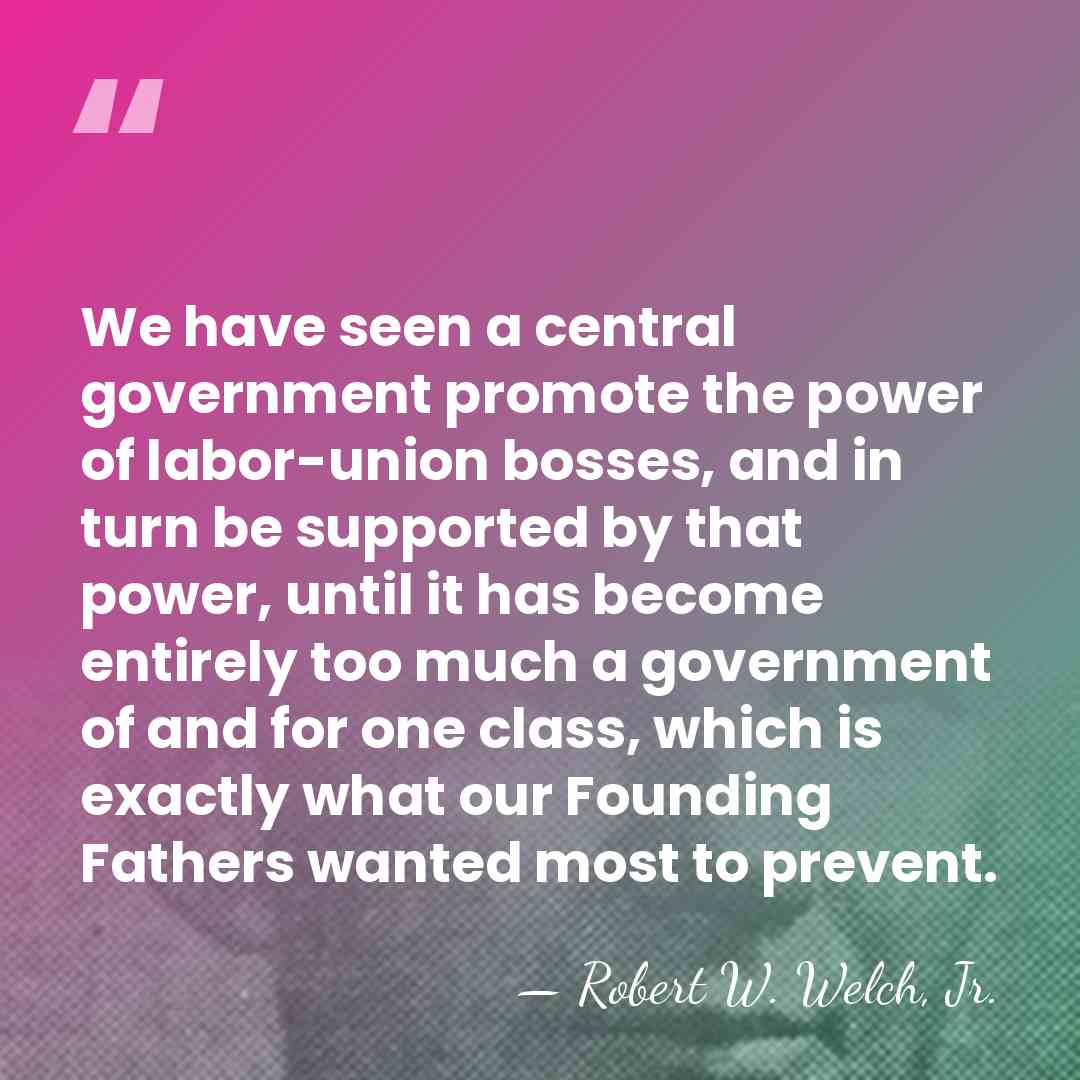 We have seen a central government promote the power of labor-union bosses,&hellip; - Robert W. Welch, Jr.