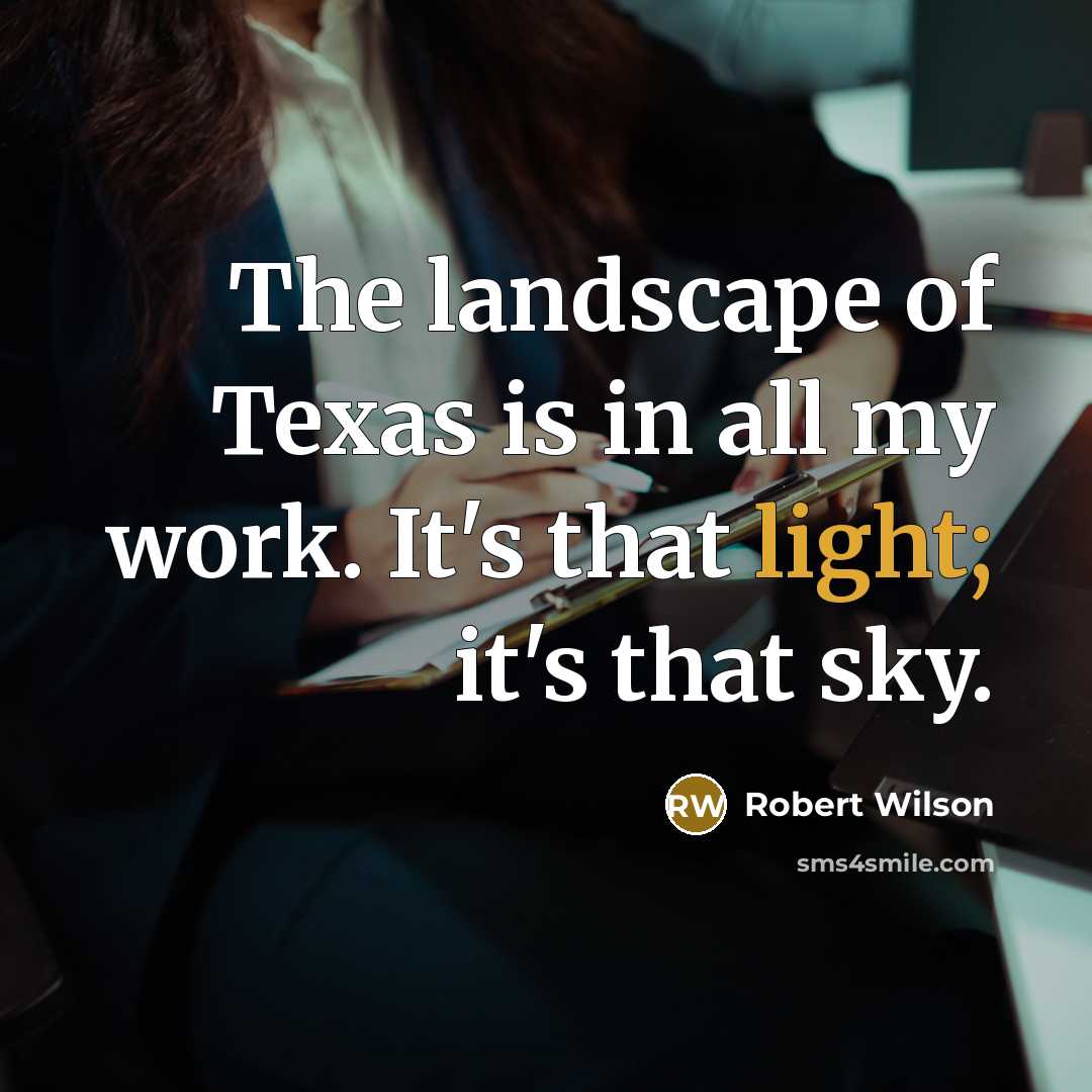 “The landscape of Texas is in all my work. It's…” quote by Robert Wilson