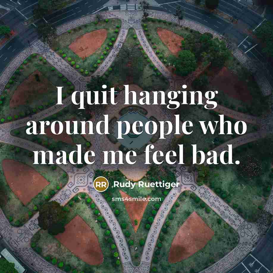 “I quit hanging around people who made me feel bad.…” quote by Rudy Ruettiger