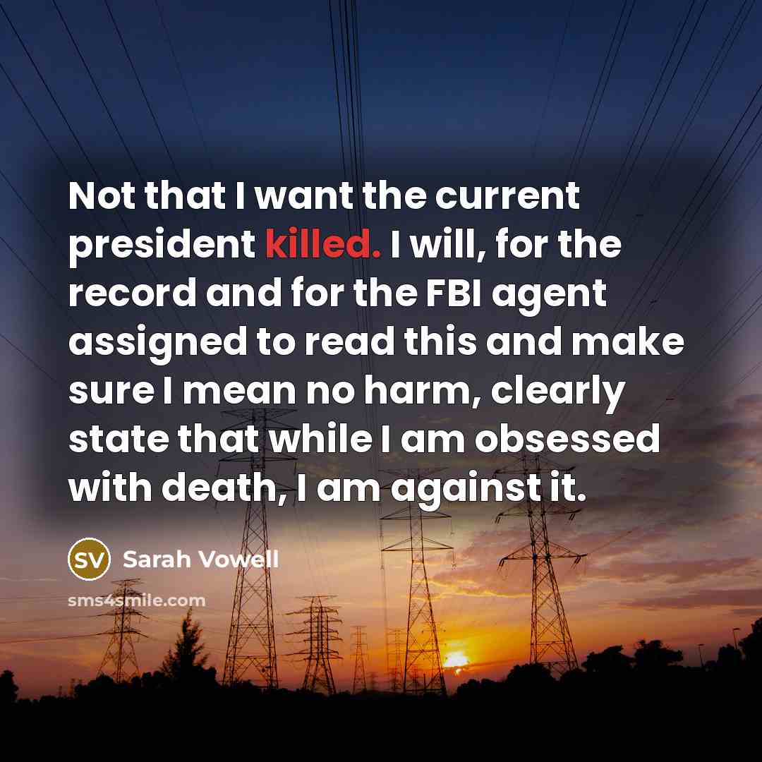 “Not that I want the current president killed. I will,…” quote by Sarah Vowell