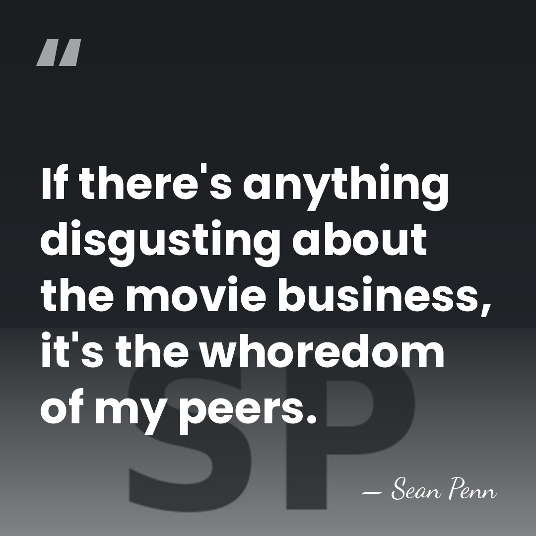 If there's anything disgusting about the movie business, it's the whoredom of&hellip; - Sean Penn