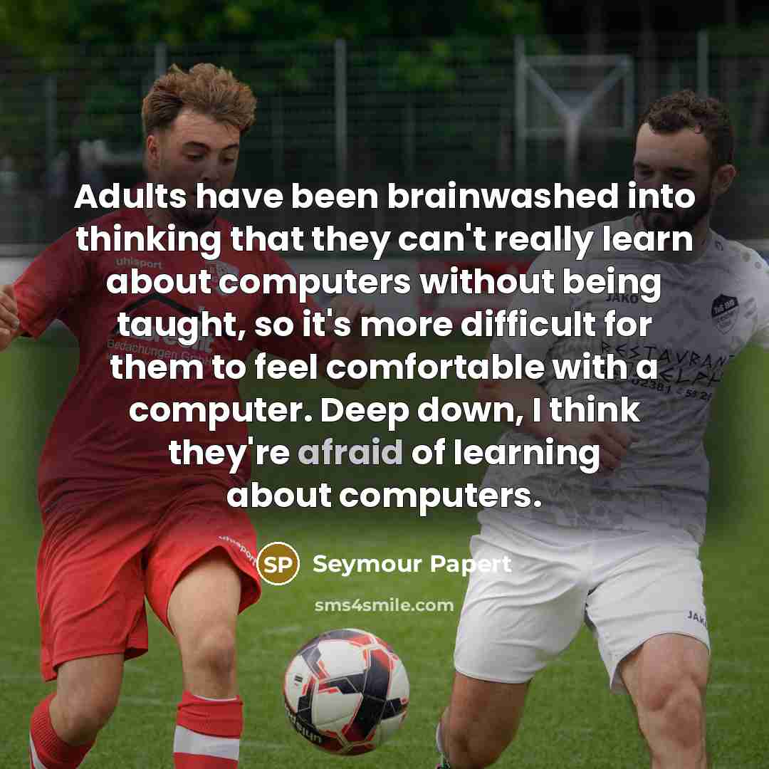“Adults have been brainwashed into thinking that they can't really…” quote by Seymour Papert