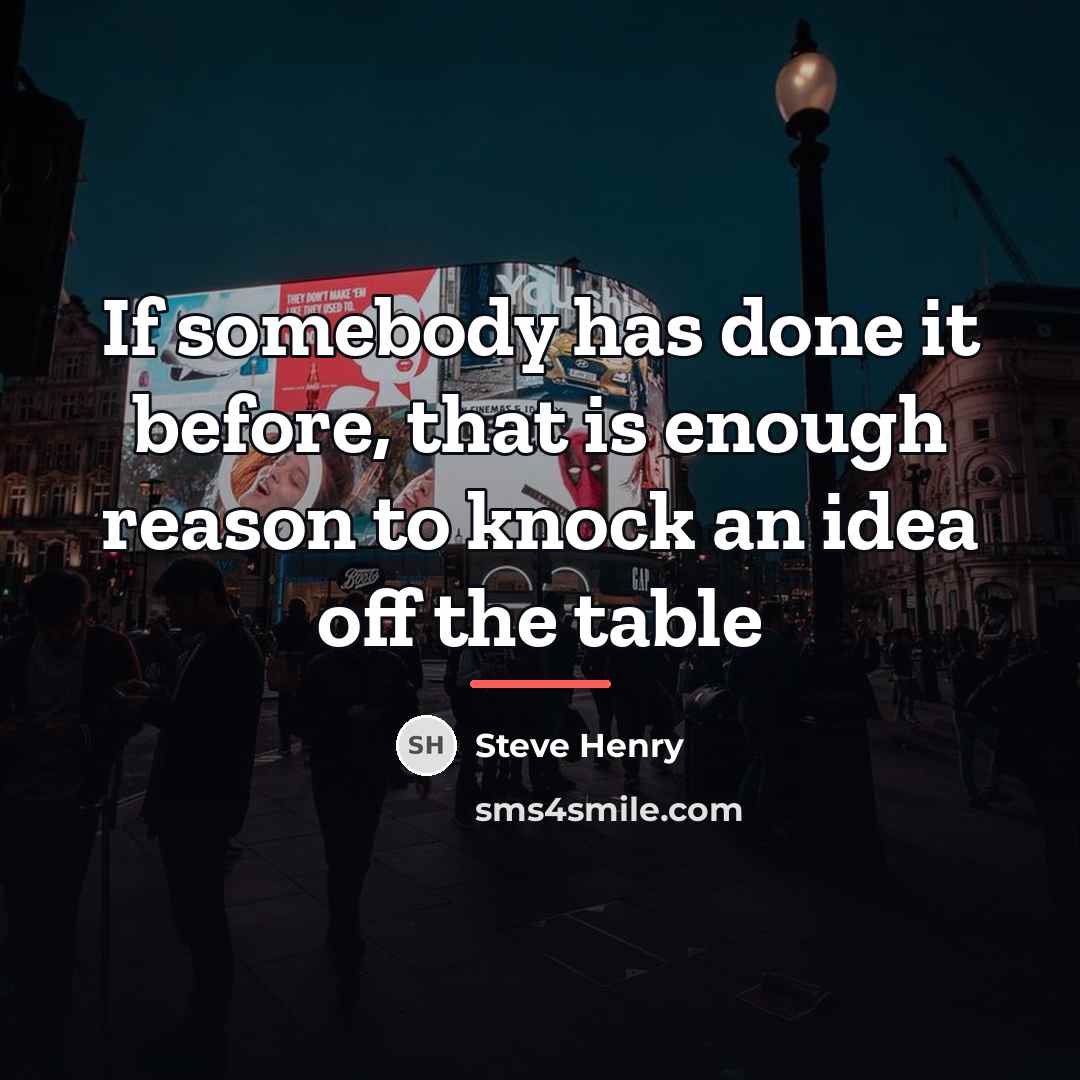 “If somebody has done it before, that is enough reason…” quote by Steve Henry