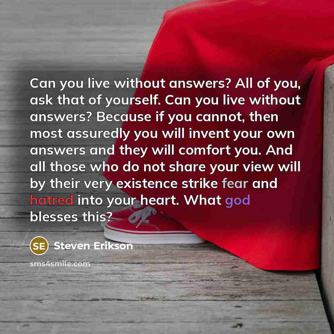 “Can you live without answers? All of you, ask that…” quote by Steven Erikson