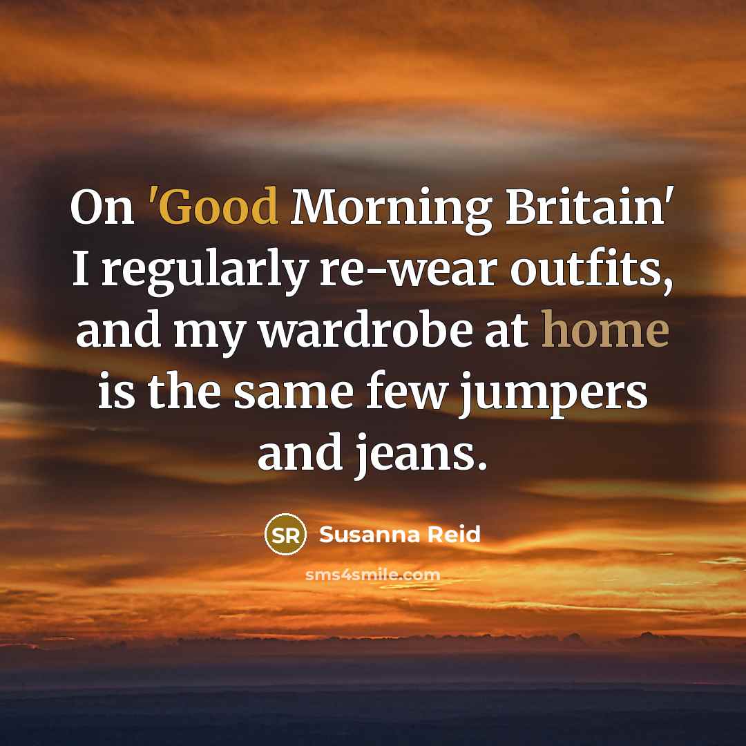 “On 'Good Morning Britain' I regularly re-wear outfits, and my wardrobe at home is the same few jumpers and jeans.” quote by Susanna Reid