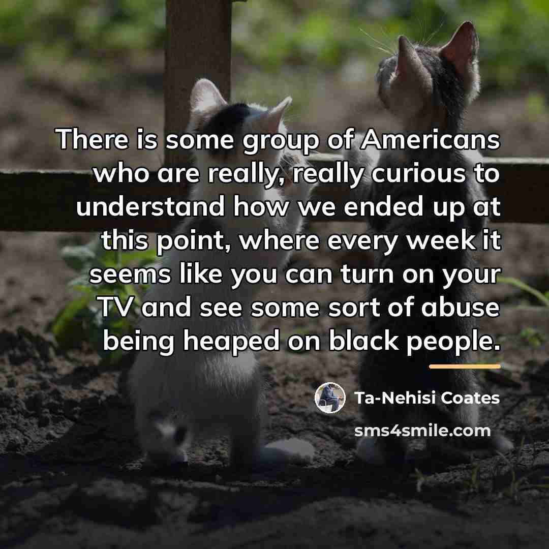 “There is some group of Americans who are really, really…” quote by Ta-Nehisi Coates