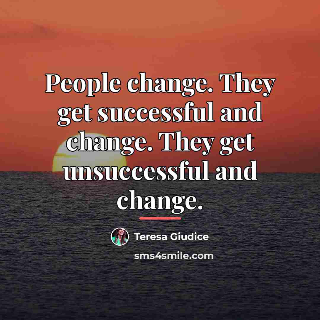 “People change. They get successful and change. They get unsuccessful…” quote by Teresa Giudice