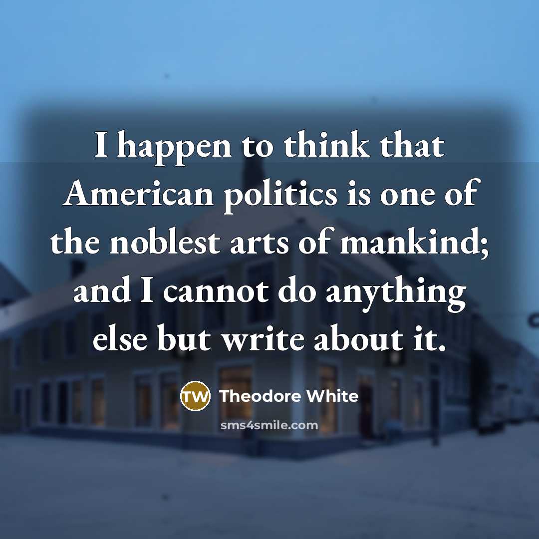 “I happen to think that American politics is one of…” quote by Theodore White