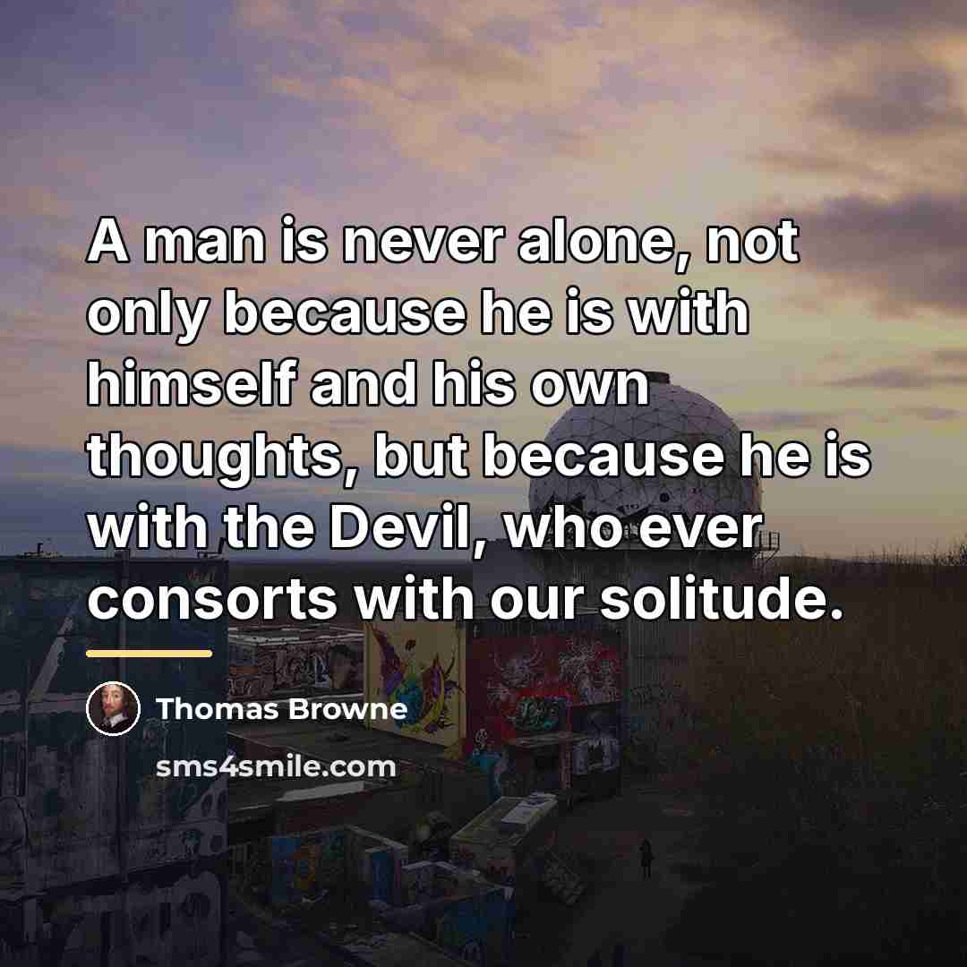 “A man is never alone, not only because he is…” quote by Thomas Browne