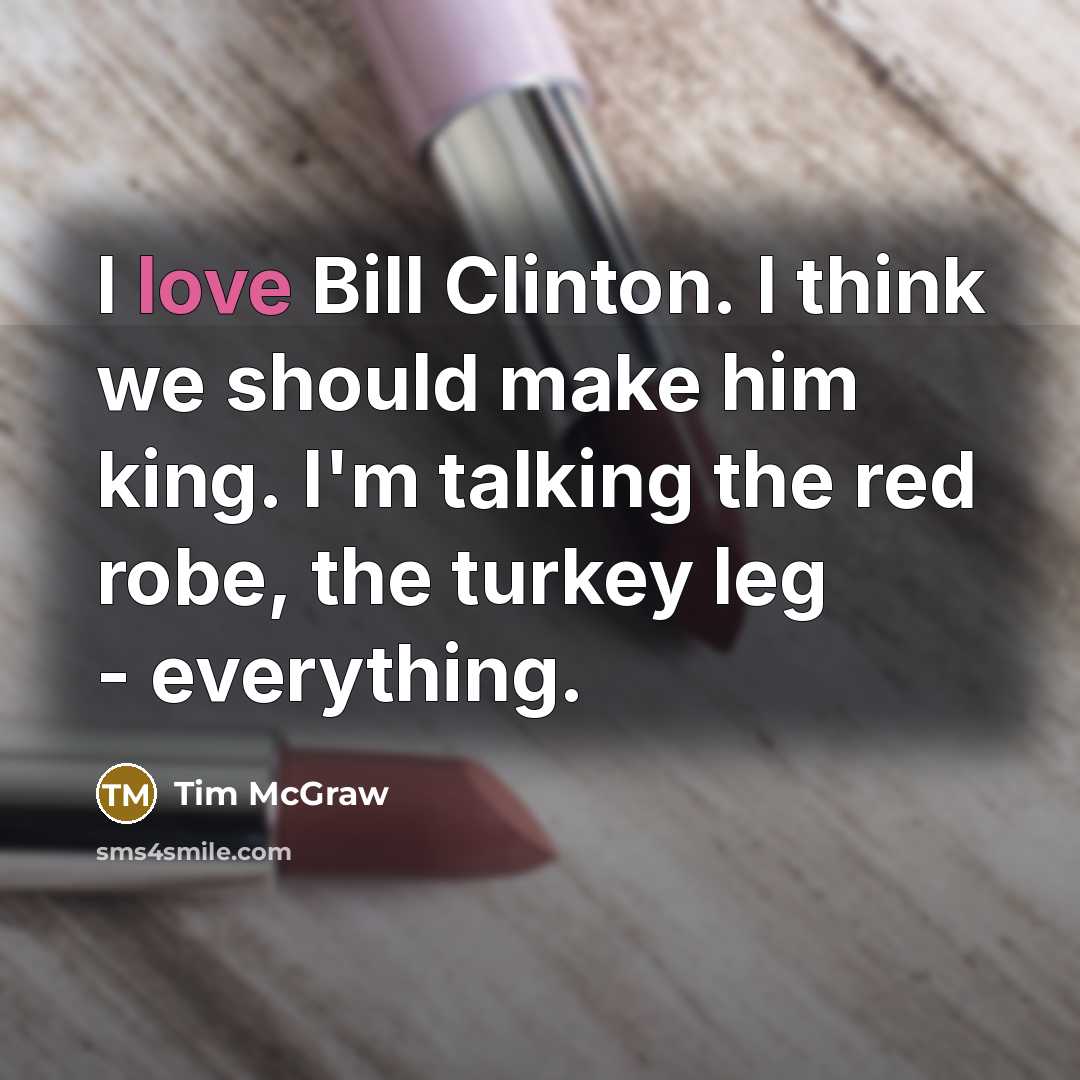 “I love Bill Clinton. I think we should make him…” quote by Tim McGraw