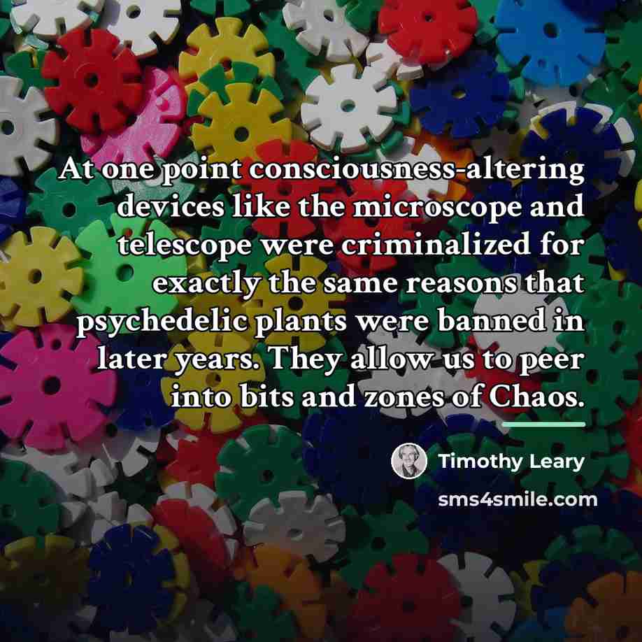 “At one point consciousness-altering devices like the microscope and telescope…” quote by Timothy Leary