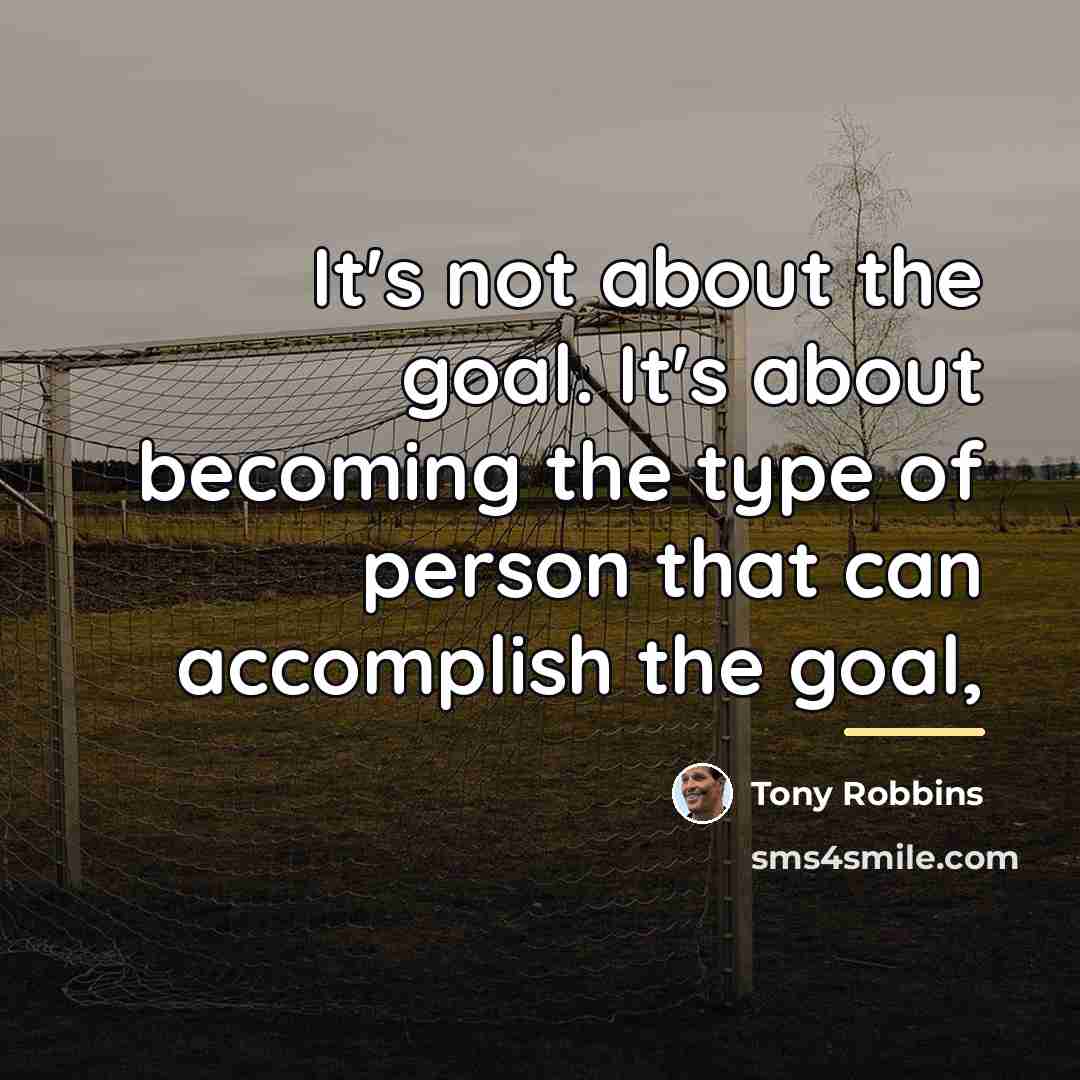 “It's not about the goal. It's about becoming the type…” quote by Tony Robbins