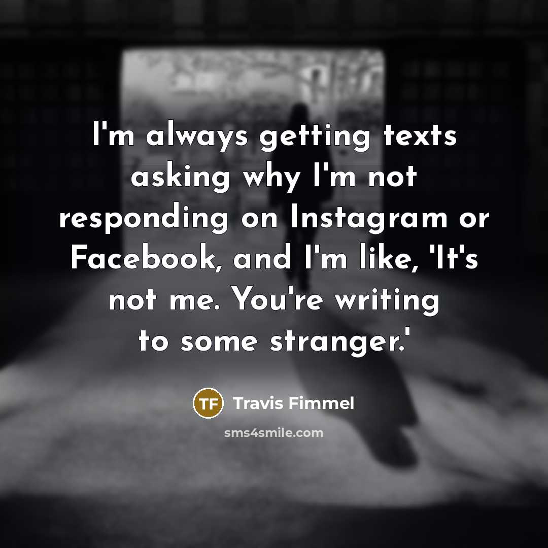 “I'm always getting texts asking why I'm not responding on…” quote by Travis Fimmel
