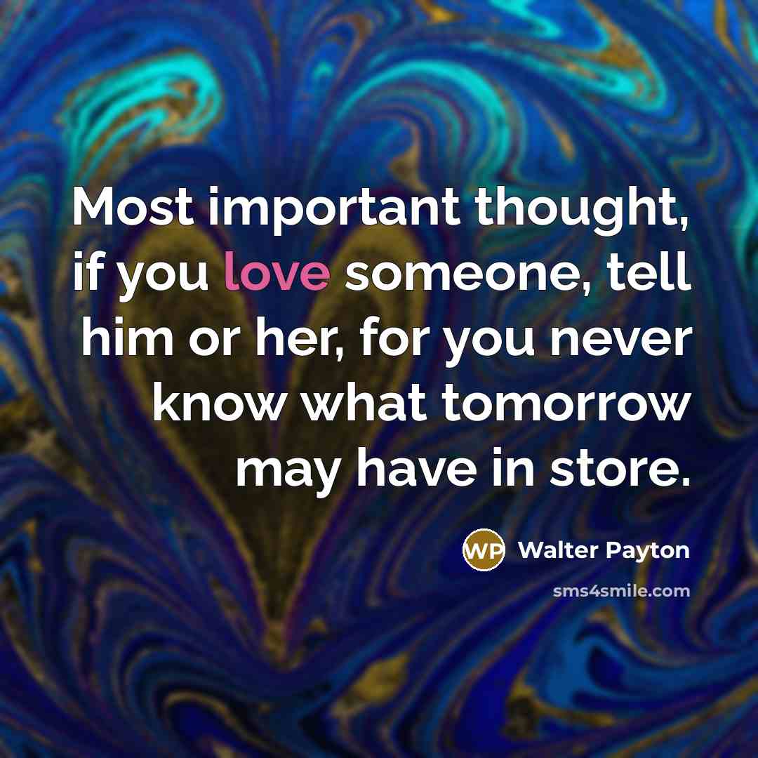 “Most important thought, if you love someone, tell him or…” quote by Walter Payton