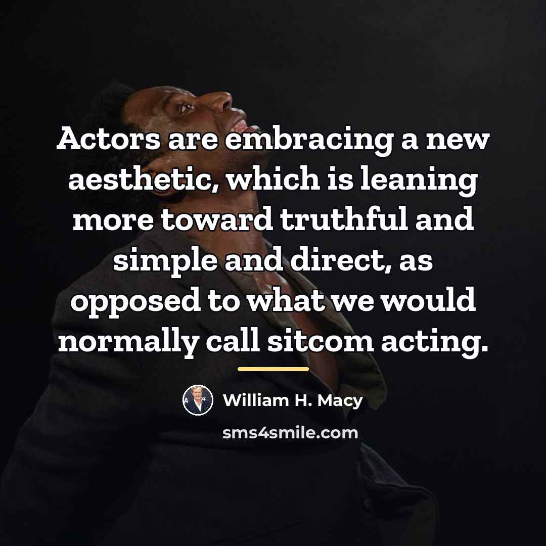 “Actors are embracing a new aesthetic, which is leaning more…” quote by William H. Macy