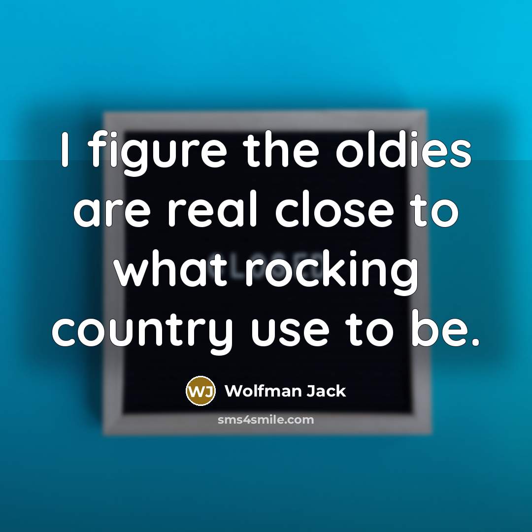 “I figure the oldies are real close to what rocking…” quote by Wolfman Jack