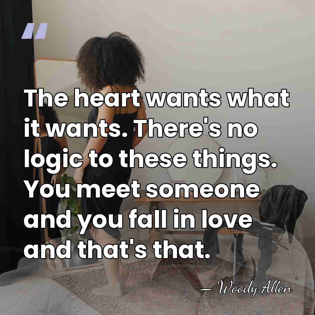 The heart wants what it wants. There's no logic to these things.&hellip; - Woody Allen