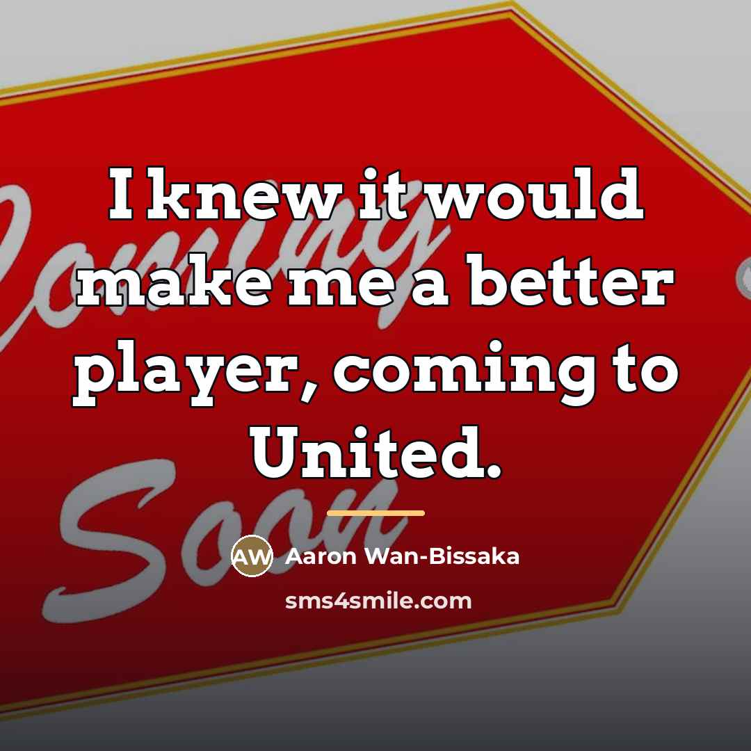 “I knew it would make me a better player, coming…” quote by Aaron Wan-Bissaka