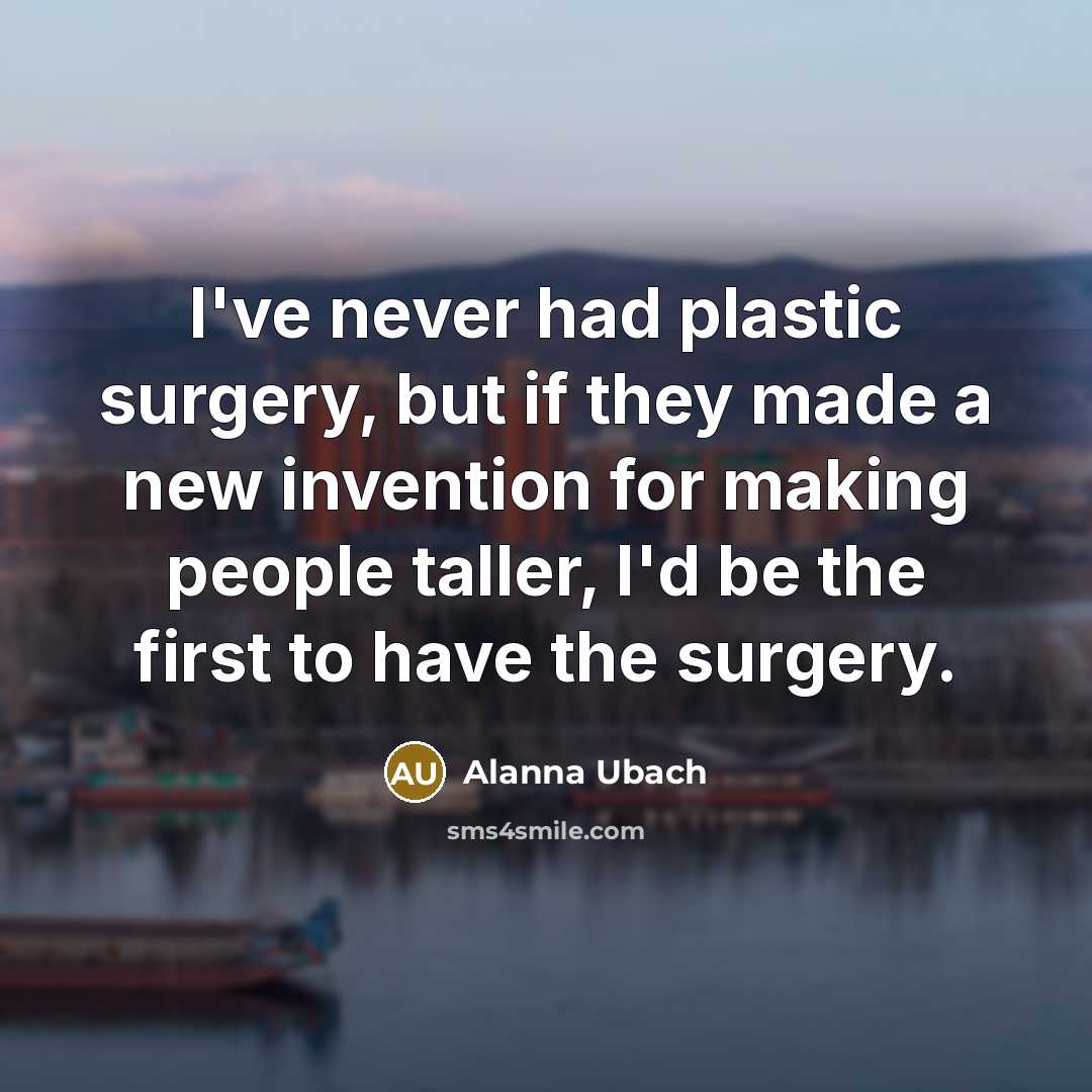 “I've never had plastic surgery, but if they made a new invention for making people taller, I'd be the first to have the surgery.” quote by Alanna Ubach