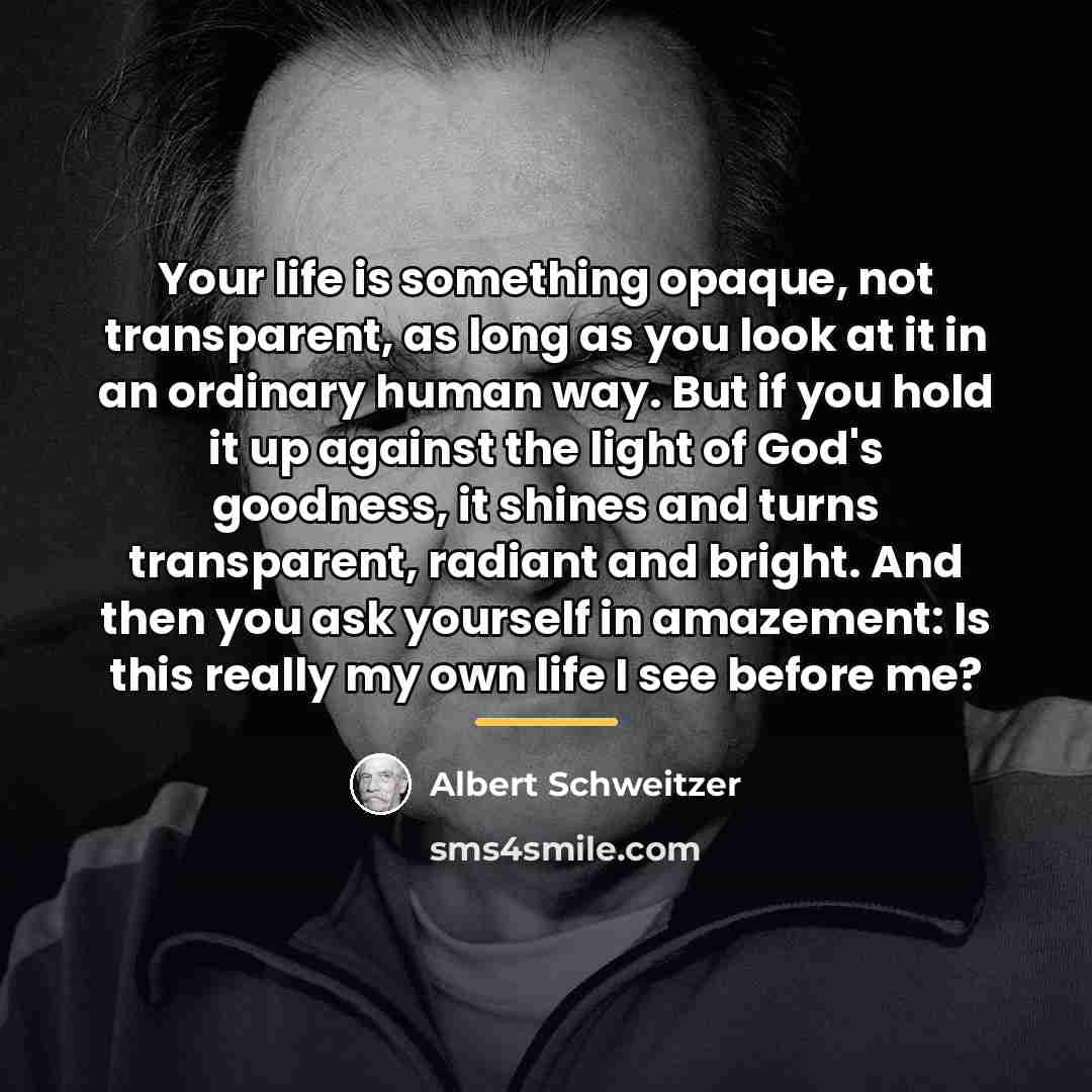 “Your life is something opaque, not transparent, as long as…” quote by Albert Schweitzer