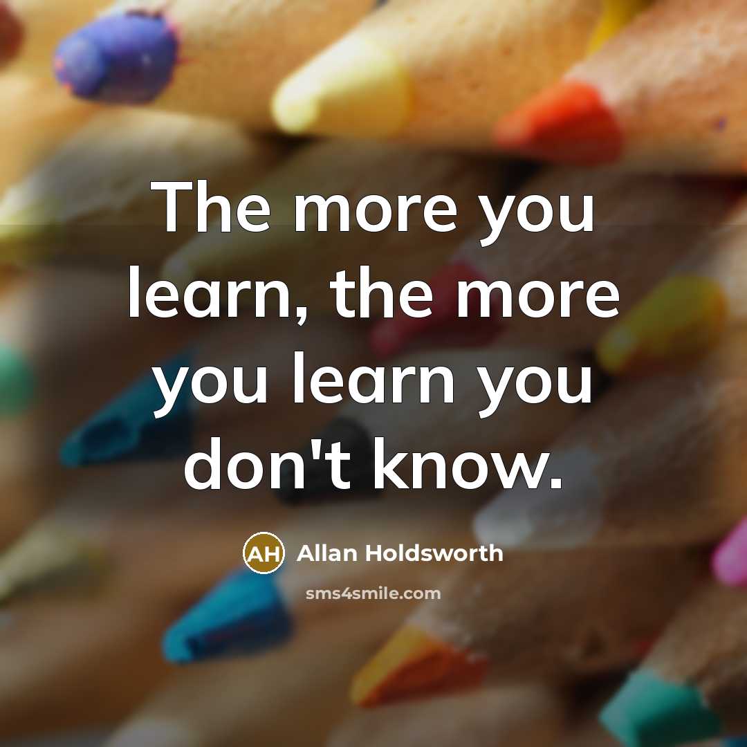 “The more you learn, the more you learn you don't…” quote by Allan Holdsworth