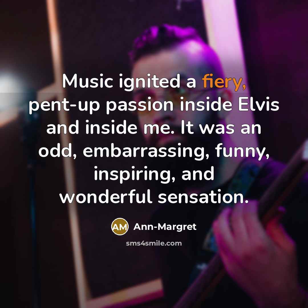 “Music ignited a fiery, pent-up passion inside Elvis and inside…” quote by Ann-Margret