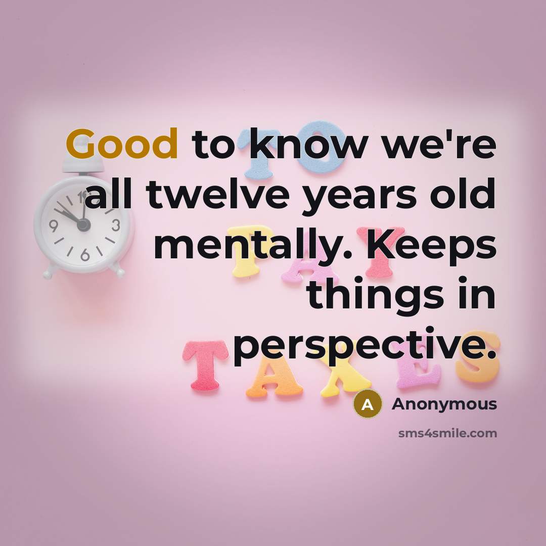 “Good to know we're all twelve years old mentally. Keeps…” quote by Anonymous