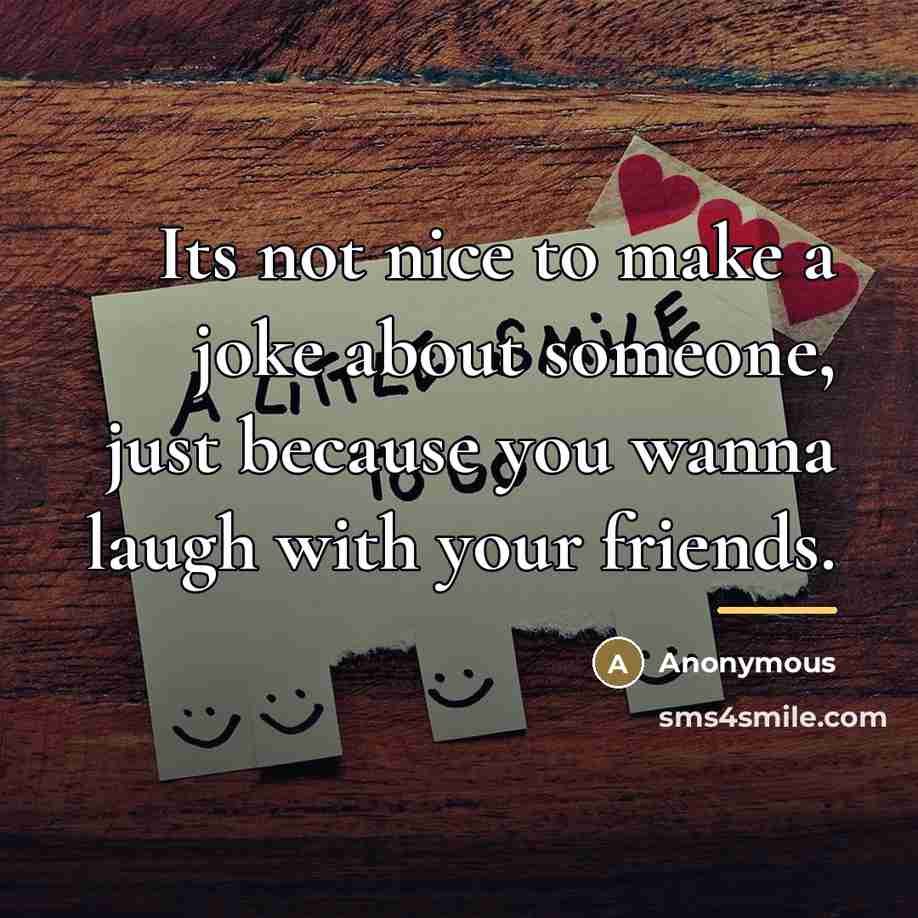 “Its not nice to make a joke about someone, just…” quote by Anonymous