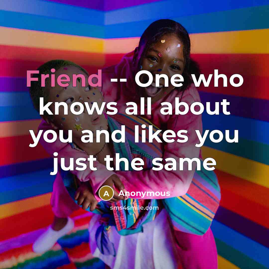 “Friend -- One who knows all about you and likes you just the same” quote by Anonymous