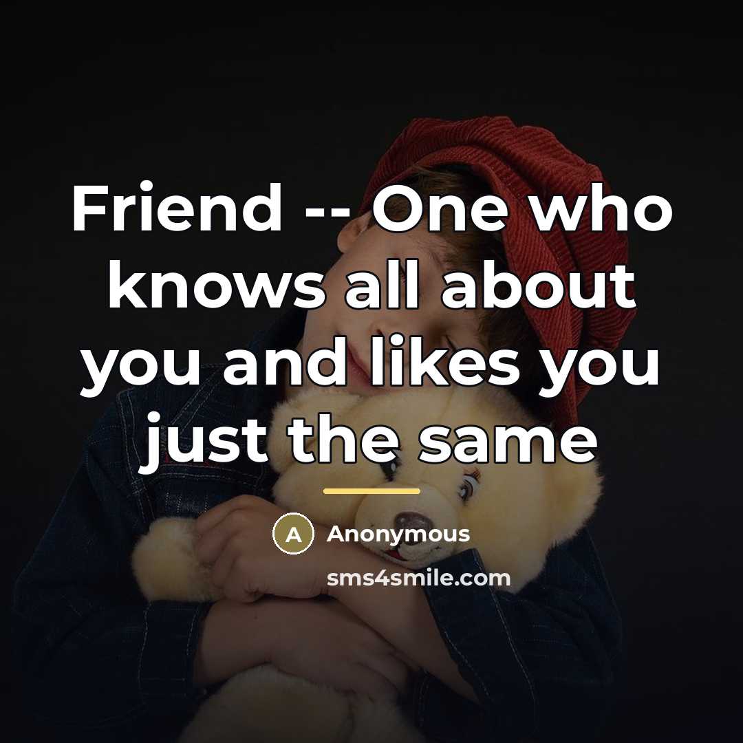 “Friend -- One who knows all about you and likes…” quote by Anonymous
