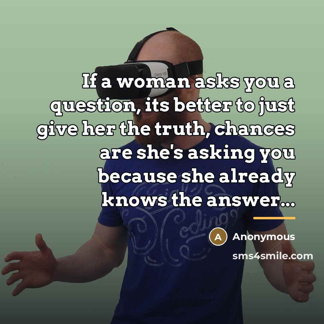 “If a woman asks you a question, its better to…” quote by Anonymous