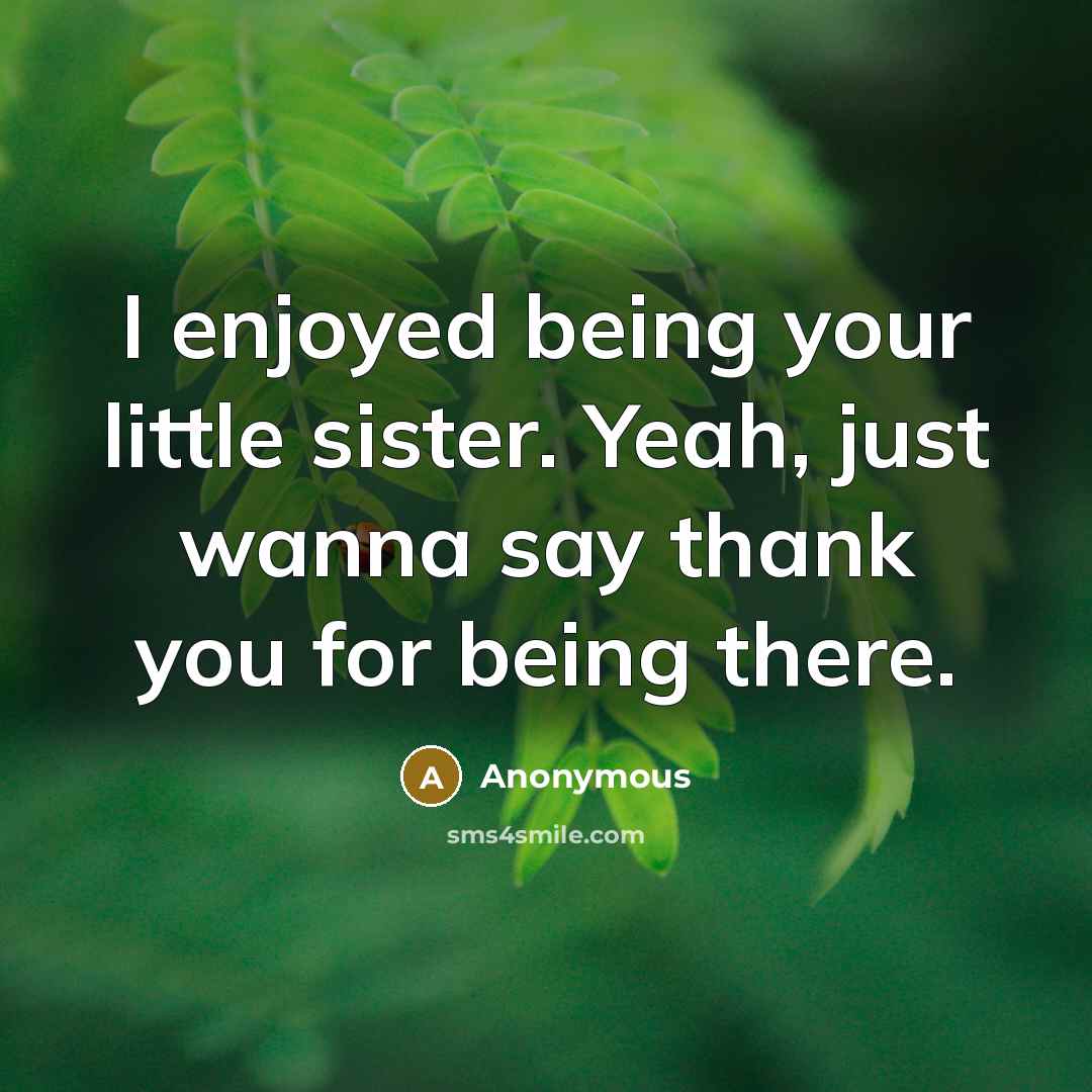 “I enjoyed being your little sister. Yeah, just wanna say…” quote by Anonymous