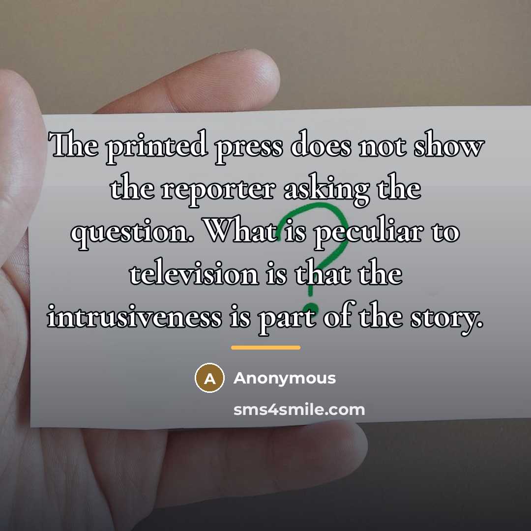 “The printed press does not show the reporter asking the…” quote by Anonymous