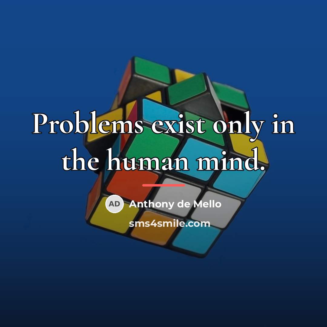 “Problems exist only in the human mind.…” quote by Anthony de Mello