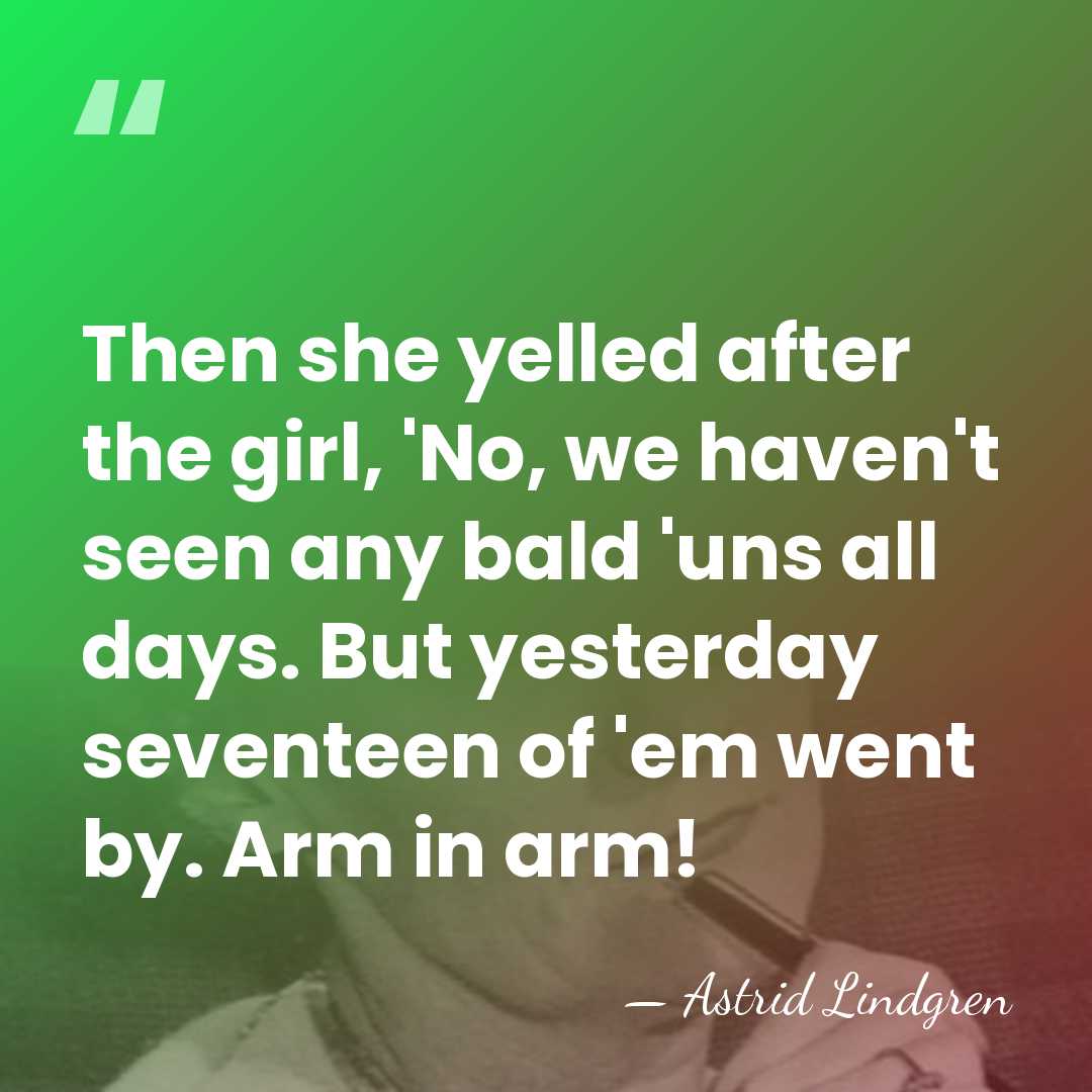 Then she yelled after the girl, 'No, we haven't seen any bald&hellip; - Astrid Lindgren