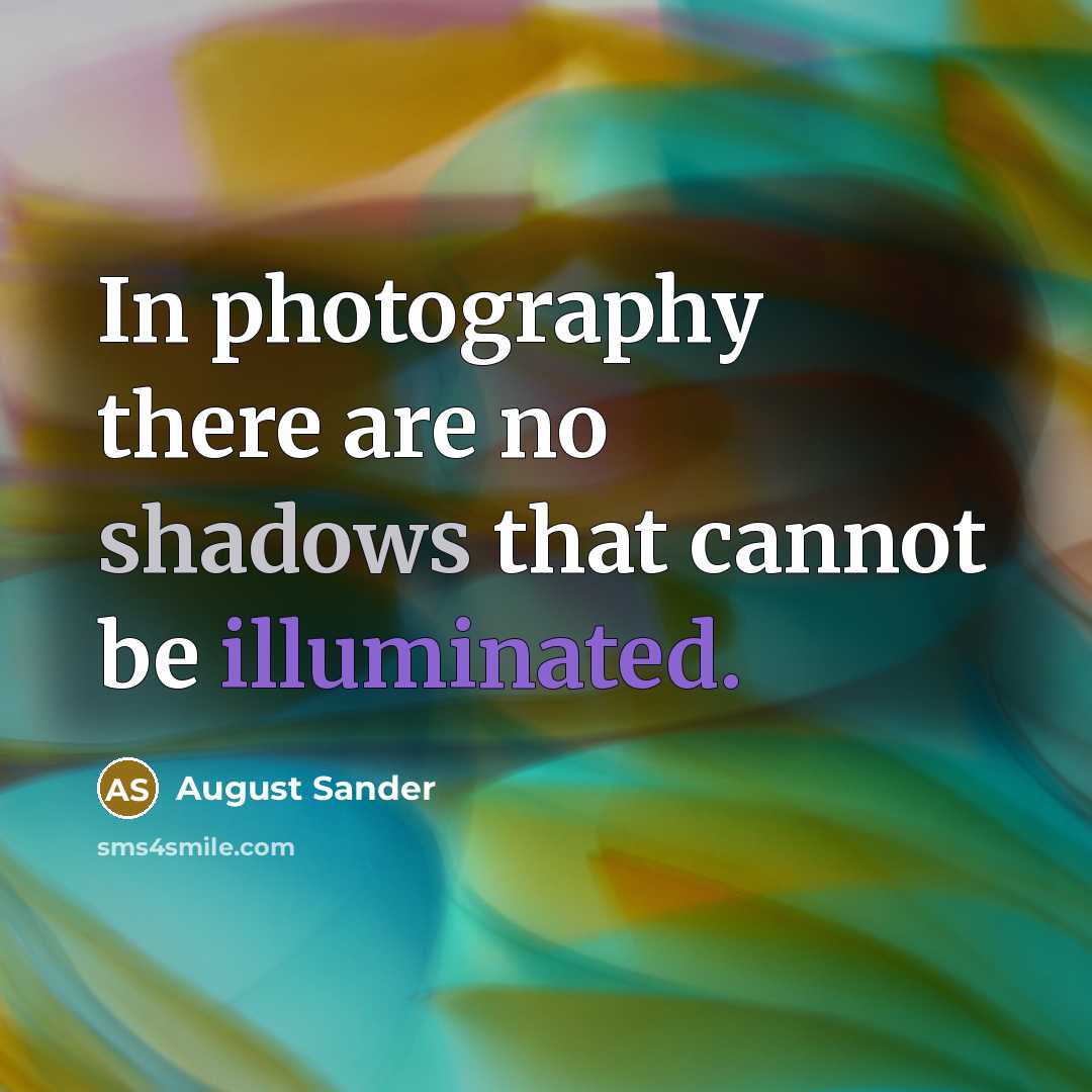 “In photography there are no shadows that cannot be illuminated.” quote by August Sander