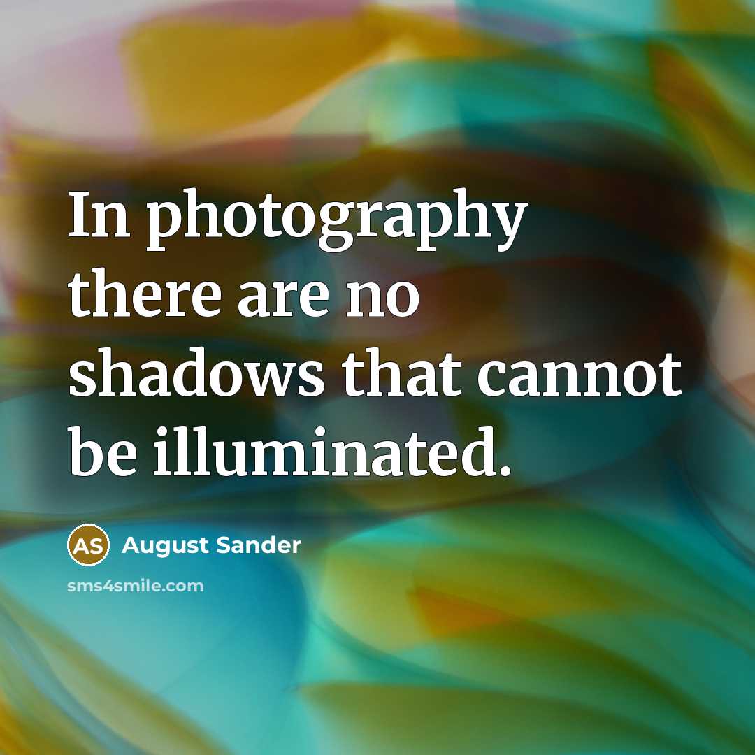 “In photography there are no shadows that cannot be illuminated.…” quote by August Sander
